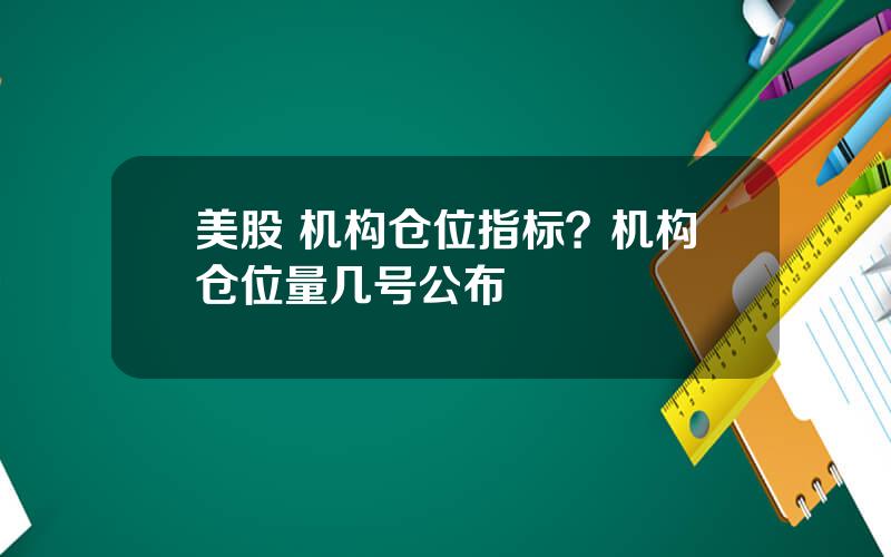 美股 机构仓位指标？机构仓位量几号公布